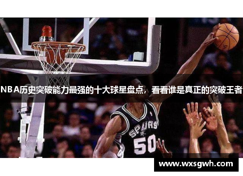NBA历史突破能力最强的十大球星盘点，看看谁是真正的突破王者