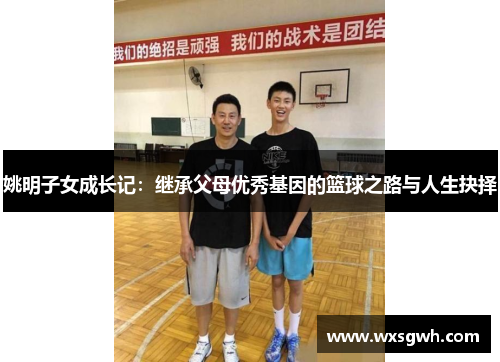 姚明子女成长记：继承父母优秀基因的篮球之路与人生抉择