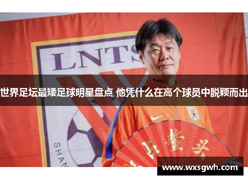 世界足坛最矮足球明星盘点 他凭什么在高个球员中脱颖而出