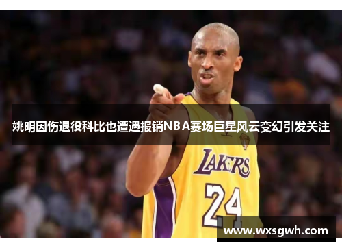 姚明因伤退役科比也遭遇报销NBA赛场巨星风云变幻引发关注