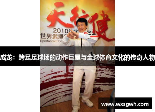 成龙：跨足足球场的动作巨星与全球体育文化的传奇人物