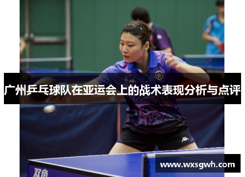 广州乒乓球队在亚运会上的战术表现分析与点评