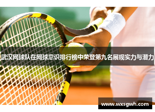 武汉网球队在网球意识排行榜中荣登第九名展现实力与潜力