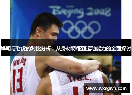 姚明与老虎的对比分析：从身材特征到运动能力的全面探讨