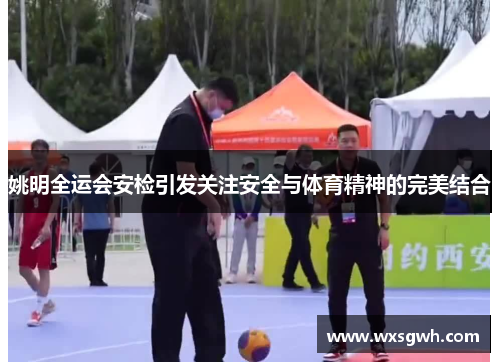 姚明全运会安检引发关注安全与体育精神的完美结合