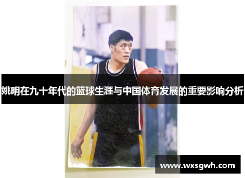 姚明在九十年代的篮球生涯与中国体育发展的重要影响分析