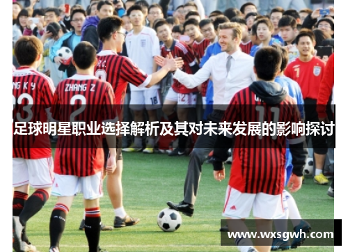 足球明星职业选择解析及其对未来发展的影响探讨