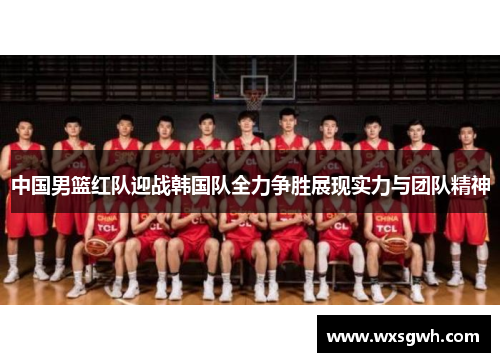 中国男篮红队迎战韩国队全力争胜展现实力与团队精神