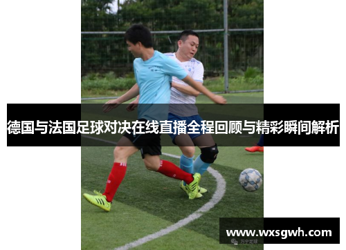 德国与法国足球对决在线直播全程回顾与精彩瞬间解析