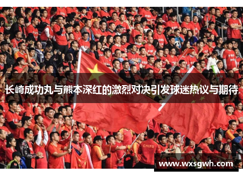 长崎成功丸与熊本深红的激烈对决引发球迷热议与期待